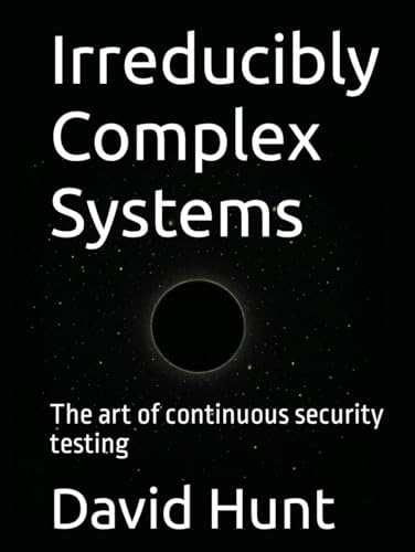 Irreducibly Complex Systems: The art of continuous security testing